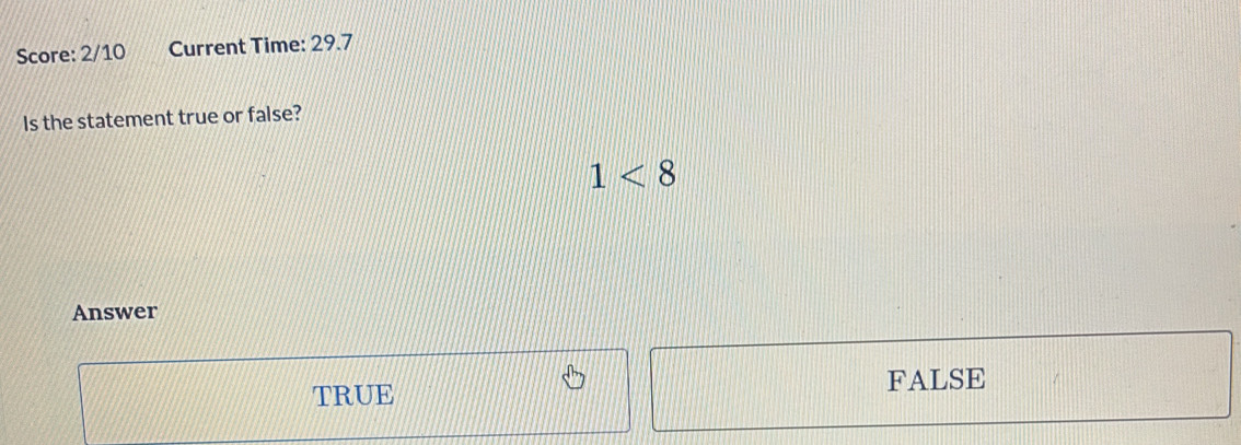 Score: 2/10 Current Time: 29.7
Is the statement true or false?
1<8</tex> 
Answer
TRUE FALSE