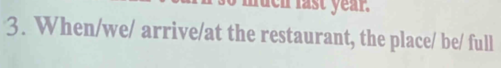 uch fast year. 
3. When/we/ arrive/at the restaurant, the place/ be/ full