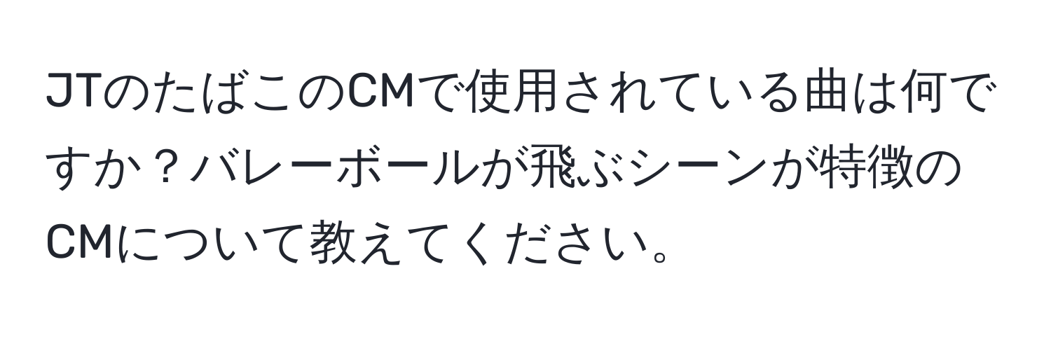 JTのたばこのCMで使用されている曲は何ですか？バレーボールが飛ぶシーンが特徴のCMについて教えてください。