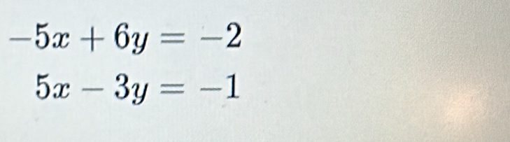 -5x+6y=-2
5x-3y=-1