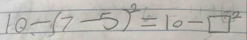 10-(7-5)^2=10-□^2