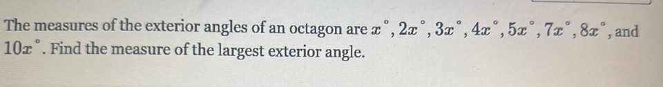 The measures of the exterior angles of an octagon are x°, 2x°, 3x°, 4x°, 5x°, 7x°, 8x° , and
10x°. Find the measure of the largest exterior angle.