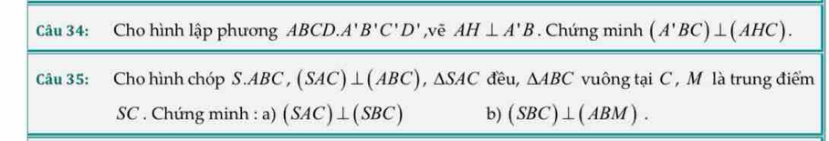 Cho hình lập phương ABCD A'B'C'D' ,vē AH⊥ A'B. Chứng minh (A'BC)⊥ (AHC). 
Câu 35: Cho hình chóp 9S.ABC, (SAC)⊥ (ABC), △ SAC đều, △ ABC vuông tại C , M là trung điểm 
SC . Chúng minh : a) (SAC)⊥ (SBC) b) (SBC)⊥ (ABM).