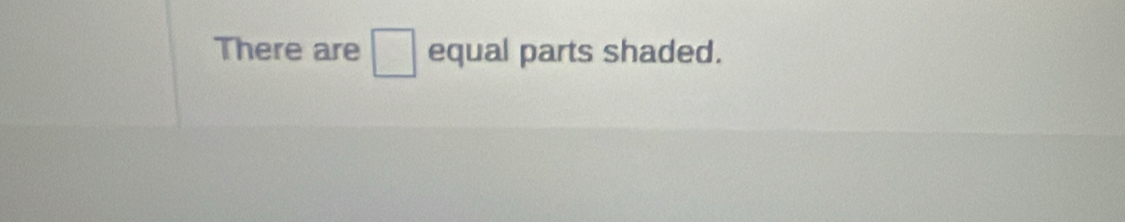 There are □ equal parts shaded.