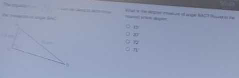 The equen : Can te sved in deternine What is the degroe ieasure of angier BAC7 Rcund to the
the measurest angle BAC
neasest wholr degee .
15°
20°
70°
71°