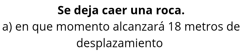 Se deja caer una roca. 
a) en que momento alcanzará 18 metros de 
desplazamiento