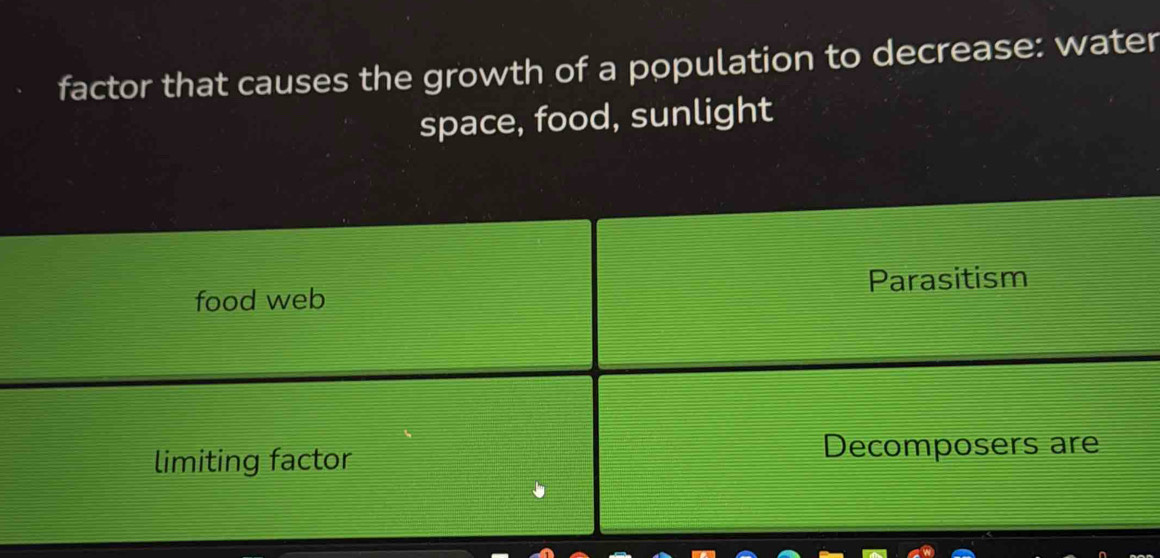 factor that causes the growth of a population to decrease: water 
space, food, sunlight 
food web Parasitism 
limiting factor Decomposers are