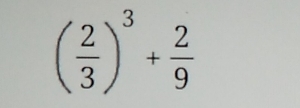 ( 2/3 )^3+ 2/9 