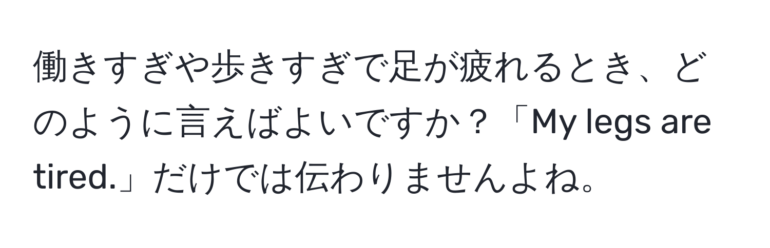 働きすぎや歩きすぎで足が疲れるとき、どのように言えばよいですか？「My legs are tired.」だけでは伝わりませんよね。