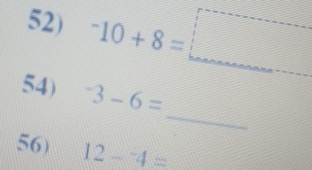 ^-10+8=□ = □ 
_ 
54) ^-3-6=
56) 12-^-4=