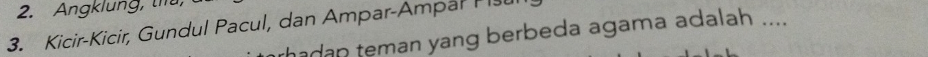 Angklung, th 
3. Kicir-Kicir, Gundul Pacul, dan Ampar-Ampar I isu 
thadan teman yang berbeda agama adalah ....