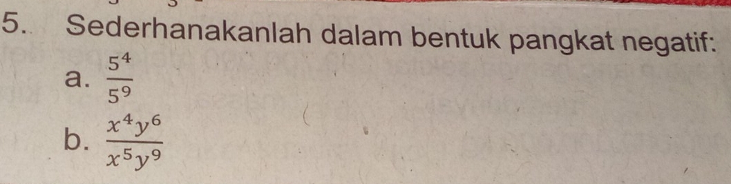 Sederhanakanlah dalam bentuk pangkat negatif: 
a.  5^4/5^9 
b.  x^4y^6/x^5y^9 