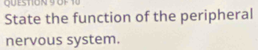 OF 10 
State the function of the peripheral 
nervous system.