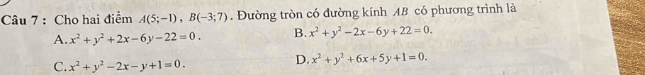 Cho hai điểm A(5;-1), B(-3;7). Đường tròn có đường kính AB có phương trình là
A. x^2+y^2+2x-6y-22=0.
B. x^2+y^2-2x-6y+22=0.
C. x^2+y^2-2x-y+1=0.
D. x^2+y^2+6x+5y+1=0.