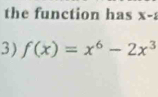 the function has x-2
3) f(x)=x^6-2x^3