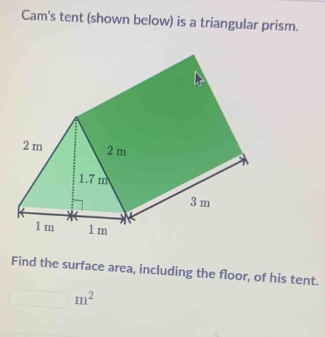 Cam's tent (shown below) is a triangular prism. 
Find the surface area, including the floor, of his tent.
□ m^2