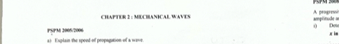 CHAPTER 2 : MECHANICAL WAVES A progressr amplitude a 

PSPM 2005/2006 Det 
a) Explain the speed of propagation of a wave. x in