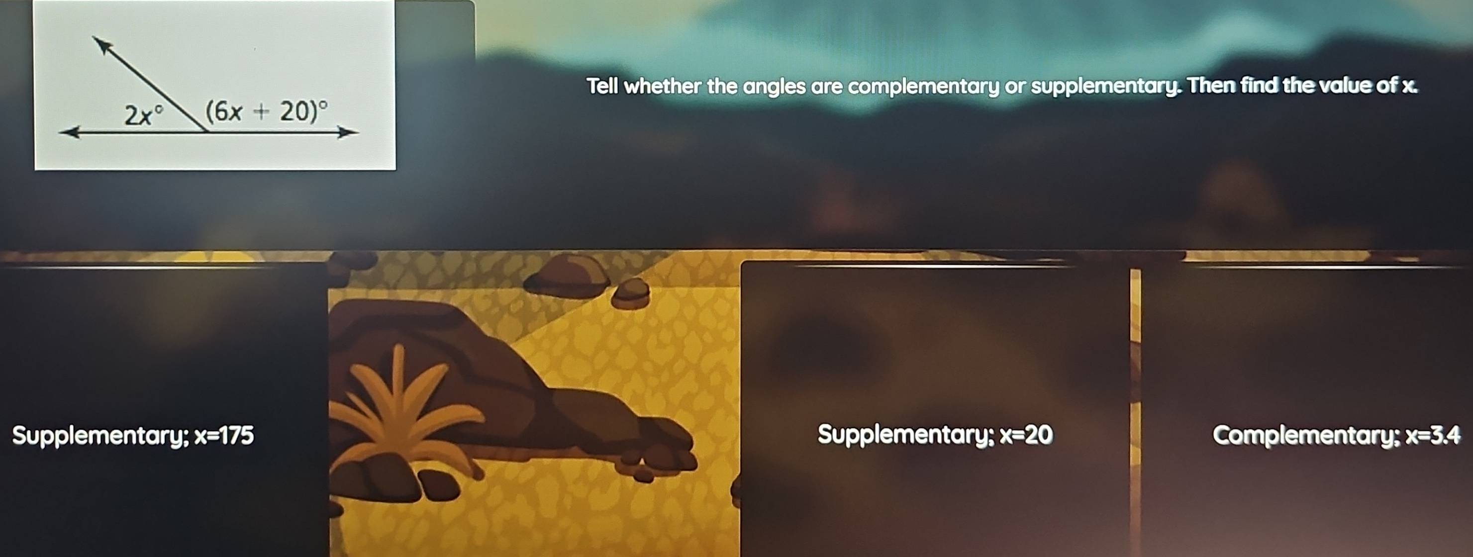 Tell whether the angles are complementary or supplementary. Then find the value of x.
Supplementary; x=175 Supplementary: x=20 Complementary; x=3.4