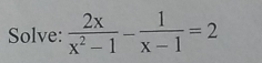 Solve:  2x/x^2-1 - 1/x-1 =2