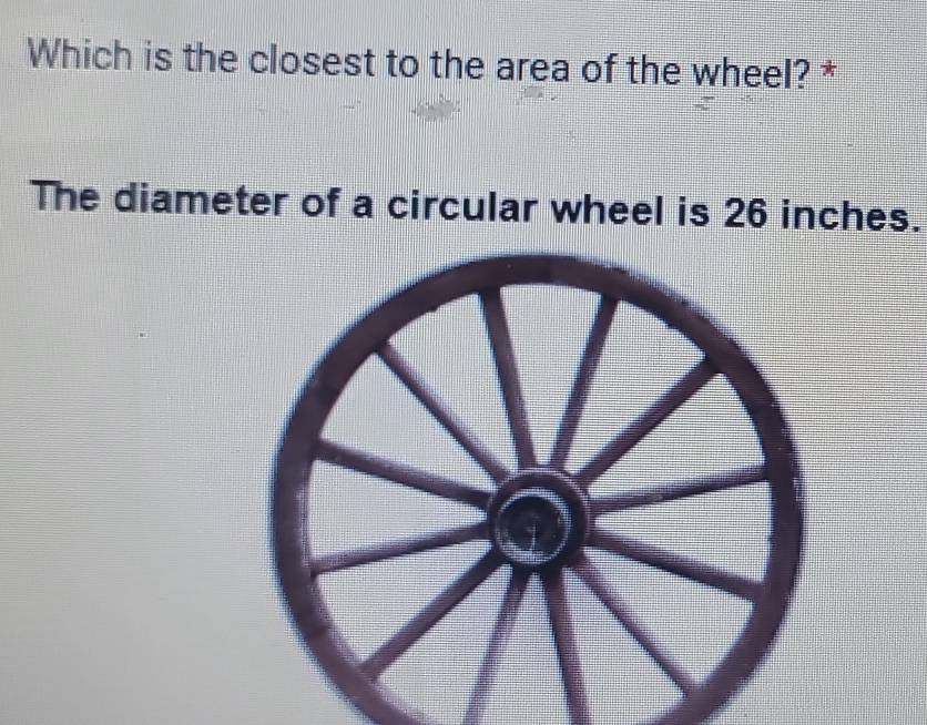 Which is the closest to the area of the wheel? * 
The diameter of a circular wheel is 26 inches.