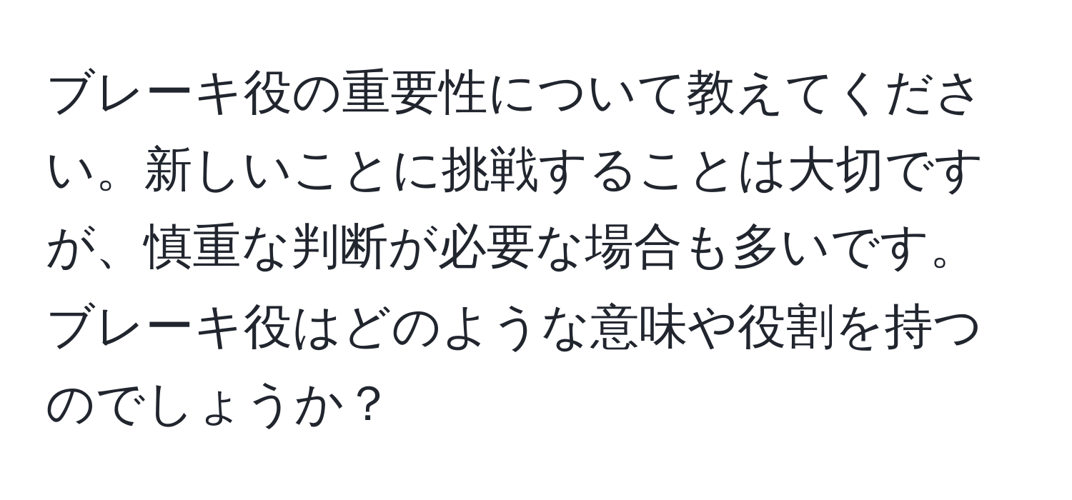 ブレーキ役の重要性について教えてください。新しいことに挑戦することは大切ですが、慎重な判断が必要な場合も多いです。ブレーキ役はどのような意味や役割を持つのでしょうか？