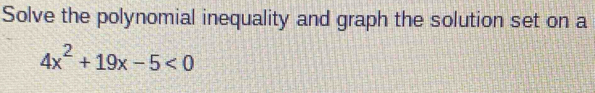 Solve the polynomial inequality and graph the solution set on a
4x^2+19x-5<0</tex>