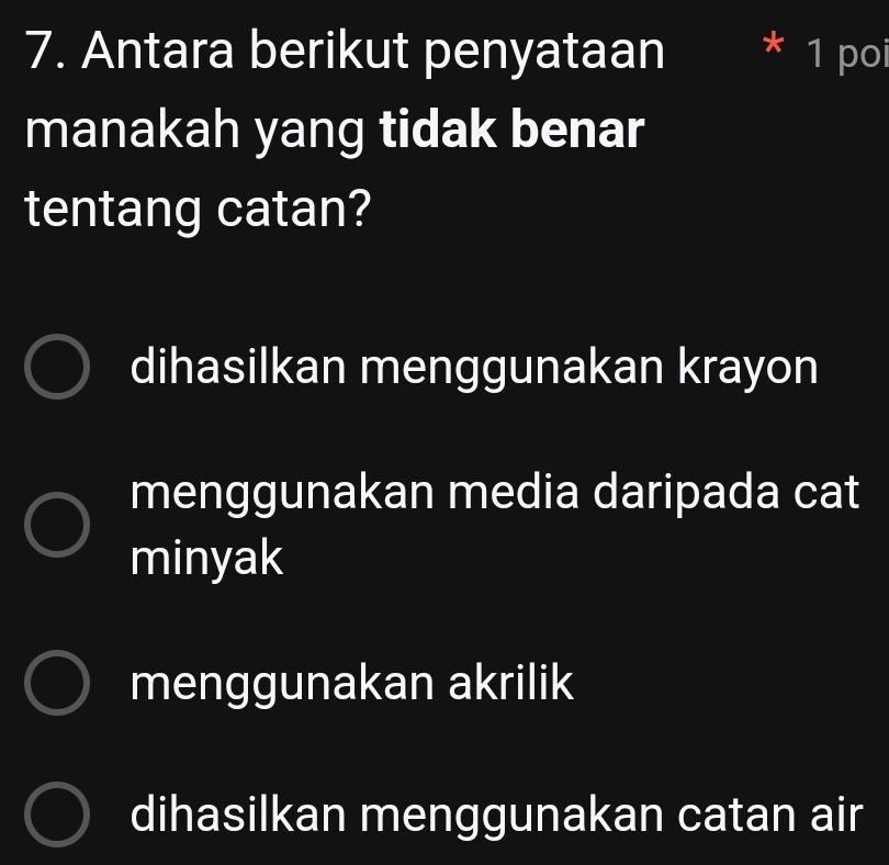 Antara berikut penyataan 1 * 1 poi
manakah yang tidak benar
tentang catan?
dihasilkan menggunakan krayon
menggunakan media daripada cat
minyak
menggunakan akrilik
dihasilkan menggunakan catan air