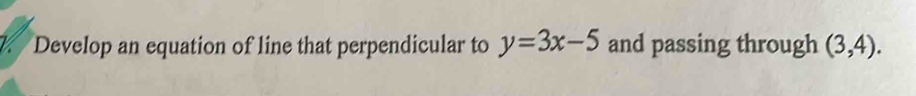 Develop an equation of line that perpendicular to y=3x-5 and passing through (3,4).