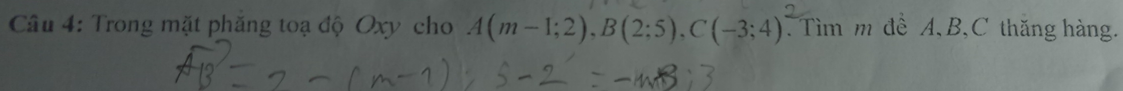 Trong mặt phăng toạ độ Oxy cho A(m-1;2), B(2;5), C(-3;4) Tìm m đề A, B, C thăng hàng.