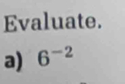 Evaluate. 
a) 6^(-2)