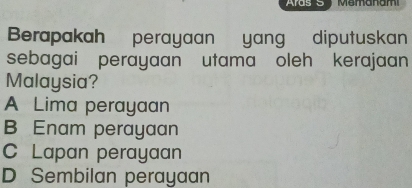 Aras Memanam
Berapakah perayaan yang diputuskan
sebagai perayaan utama oleh kerajaan
Malaysia?
A Lima perayaan
B Enam perayaan
C Lapan perayaan
D Sembilan perayaan