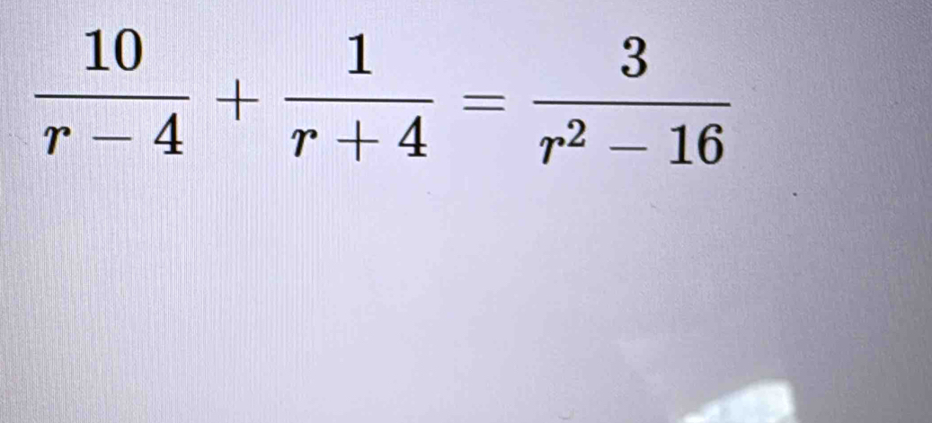  10/r-4 + 1/r+4 = 3/r^2-16 