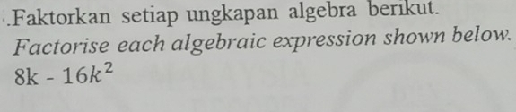 .Faktorkan setiap ungkapan algebra berikut. 
Factorise each algebraic expression shown below.
8k-16k^2