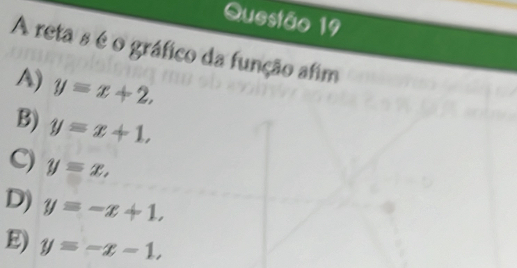 A reta s é o gráfico da função afim
A) y=x+2,
B) y=x+1,
C) y=x.
D) y=-x+1,
E) y=-x-1,