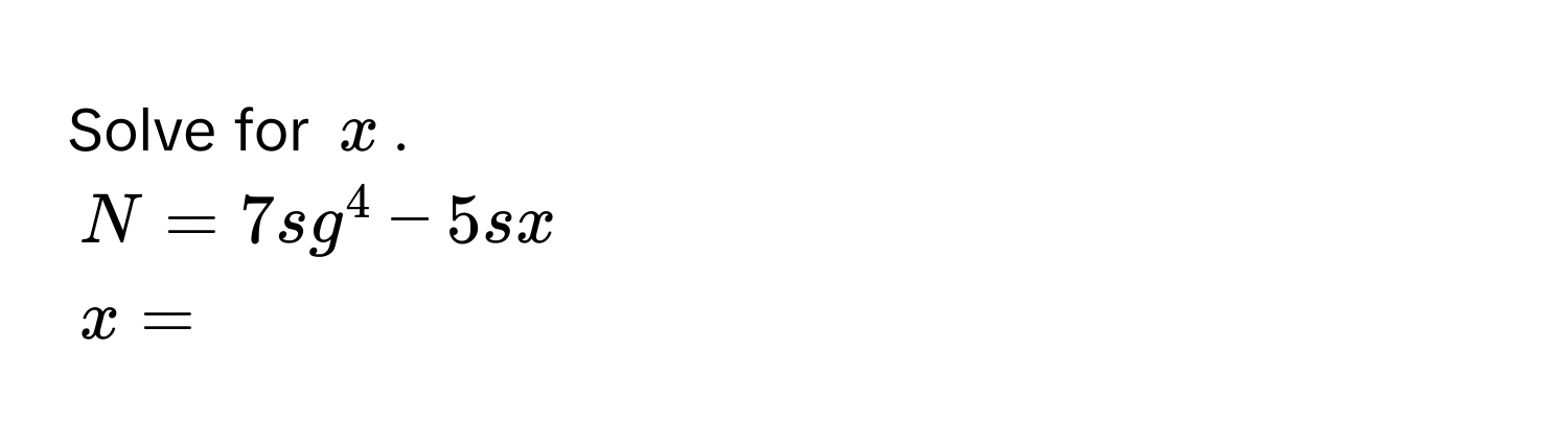 Solve for $x$.
$N = 7sg^4 - 5sx$
$x = $
