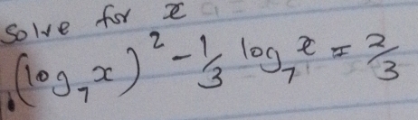 solve for x
(log _7x)^2-1/3log _7x=2/3