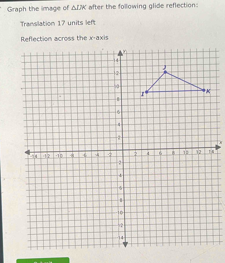 Graph the image of △ IJK after the following glide reflection: 
Translation 17 units left