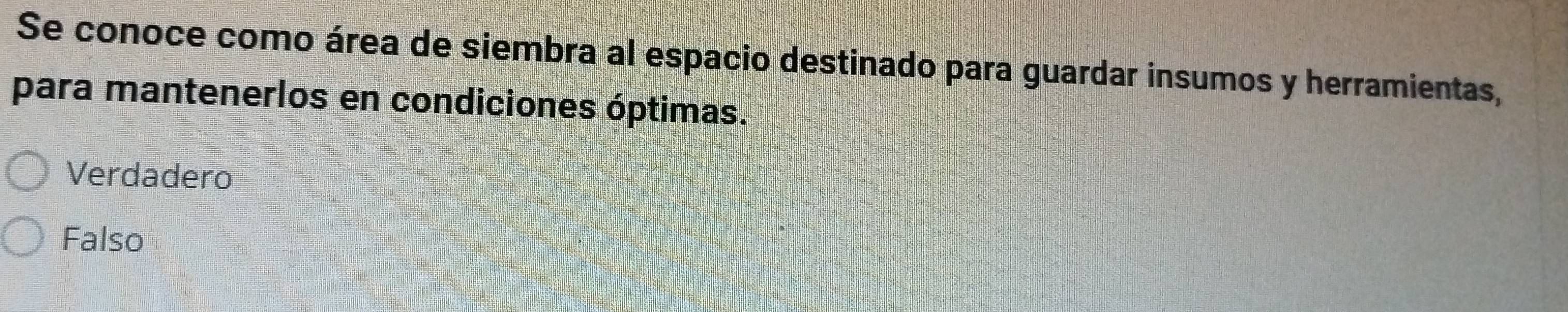 Se conoce como área de siembra al espacio destinado para guardar insumos y herramientas,
para mantenerlos en condiciones óptimas.
Verdadero
Falso