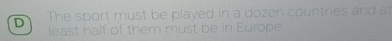 The sport must be played in a dozen countries and at 
least half of them must be in Europe