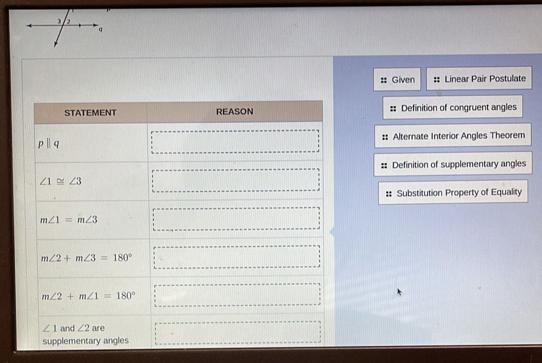 Given Linear Pair Postulate
Definition of congruent angles
Alternate Interior Angles Theorem
Definition of supplementary angles
Substitution Property of Equality