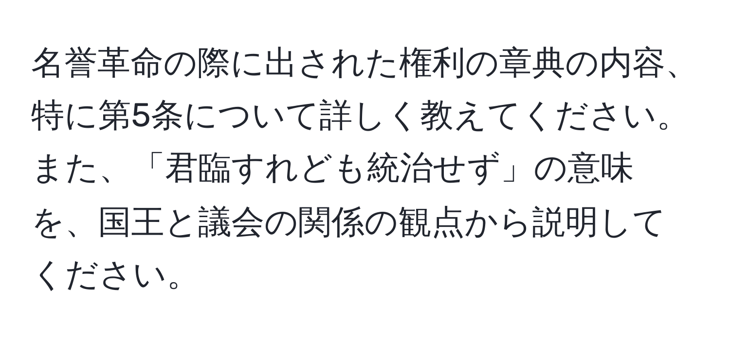 名誉革命の際に出された権利の章典の内容、特に第5条について詳しく教えてください。また、「君臨すれども統治せず」の意味を、国王と議会の関係の観点から説明してください。