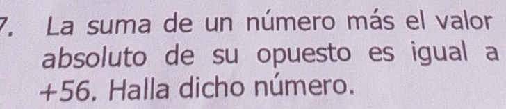 La suma de un número más el valor 
absoluto de su opuesto es igual a
+56. Halla dicho número.