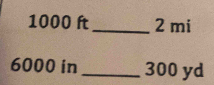 1000 ft _ 2 mi
6000 in _ 300 yd