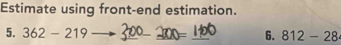 Estimate using front-end estimation. 
5. 362-219 _ _ _ = _  812-28
6.