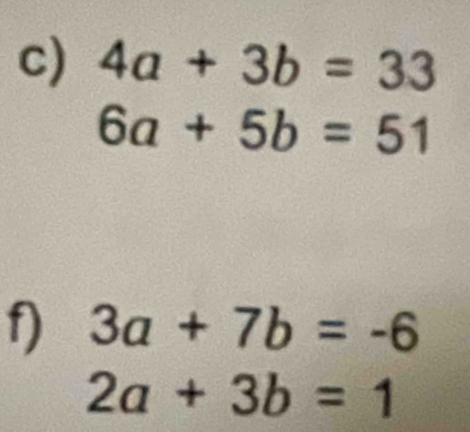 4a+3b=33
6a+5b=51
f) 3a+7b=-6
2a+3b=1