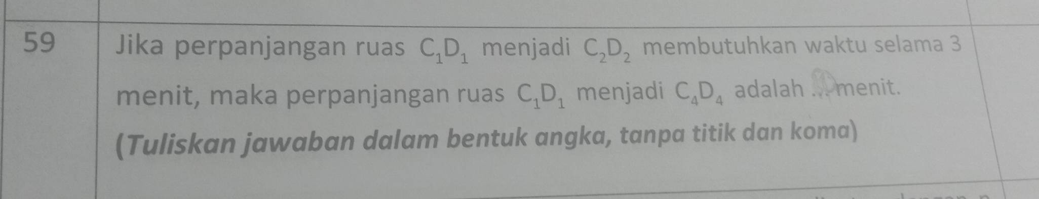 membutuhkan waktu selama 3
Jika perpanjangan ruas C_1D_1 menjadi C_2D_2
menit, maka perpanjangan ruas C_1D_1 menjadi C_4D_4 adalah ... menit. 
(Tuliskan jawaban dalam bentuk angka, tanpa titik dan koma)