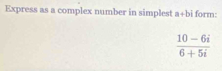 Solved: Express as a complex number in simplest a+bi form: (10-6i)/6+5i ...