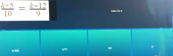  (k+5)/10 = (k-12)/9  Solve for k
1/165 1/17 165 17