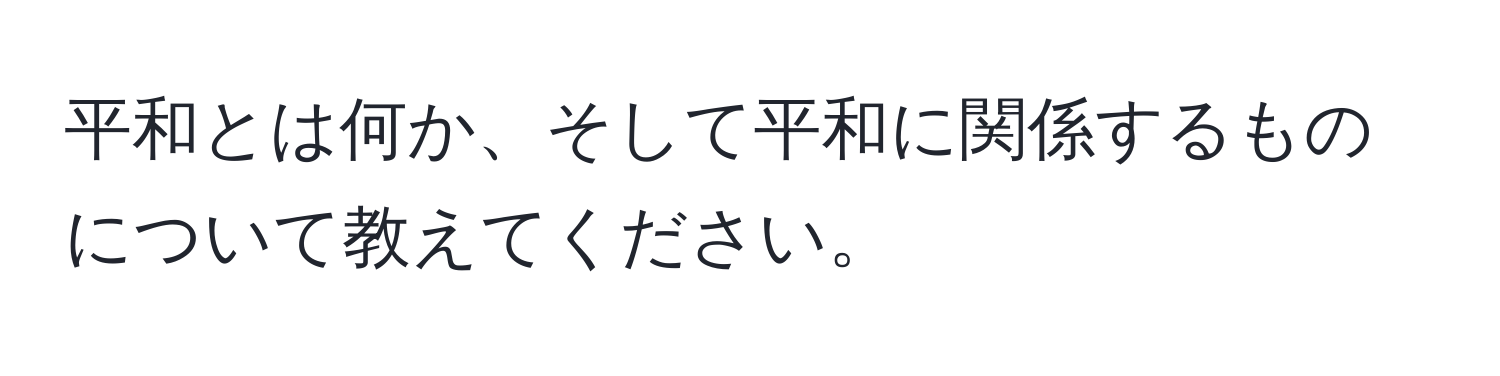 平和とは何か、そして平和に関係するものについて教えてください。