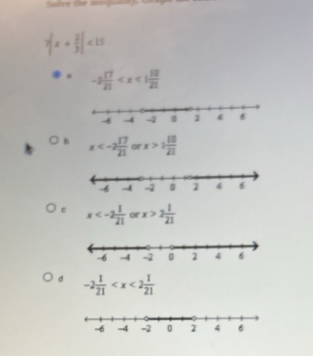 Salve the in
7|x+ 2/3 |<15</tex>
-2 17/21 
x or x>1 10/21 
ε x or x>2 1/21 
d -2 1/21 